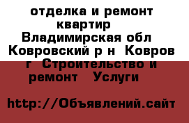 отделка и ремонт квартир  - Владимирская обл., Ковровский р-н, Ковров г. Строительство и ремонт » Услуги   